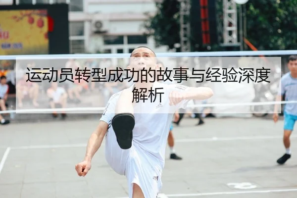 运动员转型成功的故事与经验深度解析